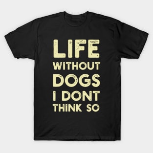 Life Without Dogs I Dont Think So T-Shirt